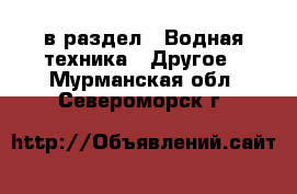  в раздел : Водная техника » Другое . Мурманская обл.,Североморск г.